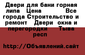 Двери для бани горная липа › Цена ­ 5 000 - Все города Строительство и ремонт » Двери, окна и перегородки   . Тыва респ.